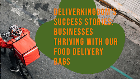 DeliverKingdom's Success Stories: Businesses Thriving with Our Food Delivery Bags